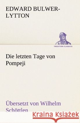 Die letzten Tage von Pompeji (Uebersetzt von Wilhelm Schöttlen) Bulwer-Lytton, Edward George 9783842421462 TREDITION CLASSICS