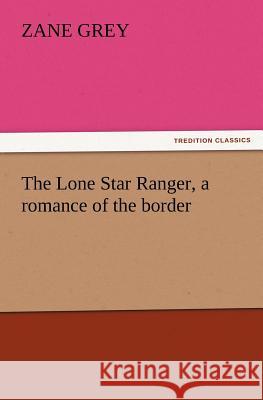 The Lone Star Ranger, a romance of the border Grey, Zane 9783842423978