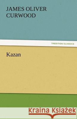 Kazan James Oliver Curwood 9783842424272 Tredition Classics