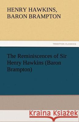 The Reminiscences of Sir Henry Hawkins (Baron Brampton) Henry Hawkins Baron Brampton   9783842425026