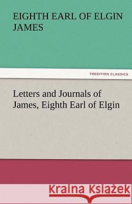 Letters and Journals of James, Eighth Earl of Elgin Eighth Earl of Elgin James   9783842425613