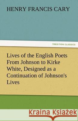 Lives of the English Poets From Johnson to Kirke White, Designed as a Continuation of Johnson's Lives Cary, Henry Francis 9783842425828