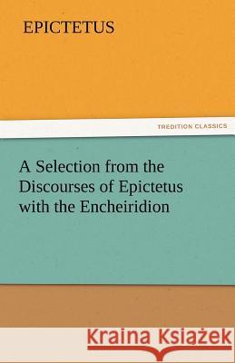 A Selection from the Discourses of Epictetus with the Encheiridion Epictetus 9783842425835