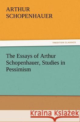 The Essays of Arthur Schopenhauer, Studies in Pessimism  9783842426146 tredition GmbH