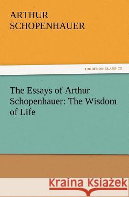 The Essays of Arthur Schopenhauer: The Wisdom of Life Schopenhauer, Arthur 9783842426191 tredition GmbH