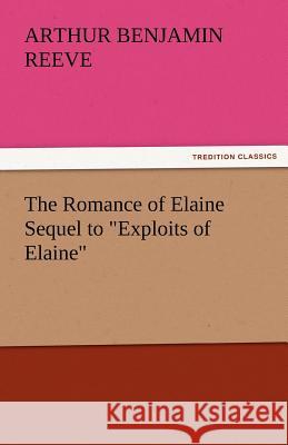 The Romance of Elaine Sequel to Exploits of Elaine Arthur Benjamin Reeve   9783842427686 tredition GmbH