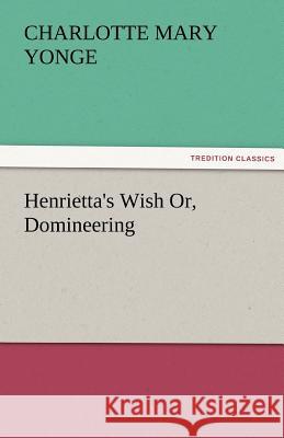 Henrietta's Wish Or, Domineering Charlotte Mary Yonge 9783842427815 Tredition Classics