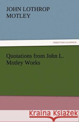 Quotations from John L. Motley Works John Lothrop Motley   9783842427853 tredition GmbH