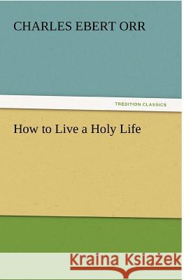 How to Live a Holy Life Charles Ebert Orr   9783842428775 tredition GmbH