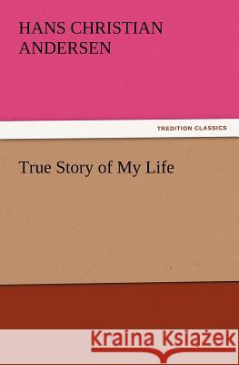 True Story of My Life Hans Christian Andersen   9783842428805 tredition GmbH