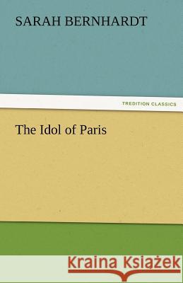 The Idol of Paris Sarah Bernhardt   9783842429024 tredition GmbH