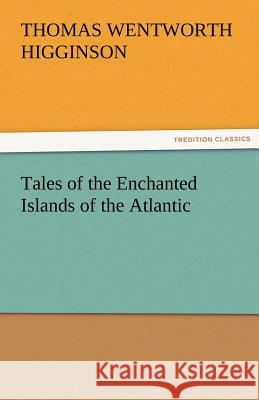 Tales of the Enchanted Islands of the Atlantic Thomas Wentworth Higginson 9783842429123 Tredition Classics