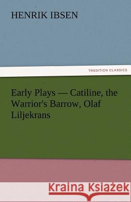 Early Plays - Catiline, the Warrior's Barrow, Olaf Liljekrans  9783842429406 tredition GmbH