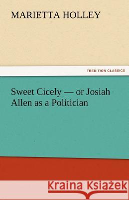 Sweet Cicely - or Josiah Allen as a Politician Marietta Holley 9783842429550