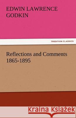 Reflections and Comments 1865-1895 Edwin Lawrence Godkin   9783842429581