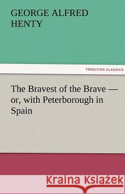 The Bravest of the Brave - or, with Peterborough in Spain Henty, George Alfred 9783842429758