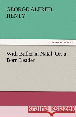 With Buller in Natal, Or, a Born Leader George Alfred Henty   9783842429796 tredition GmbH