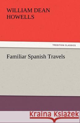 Familiar Spanish Travels William Dean Howells   9783842430099 tredition GmbH