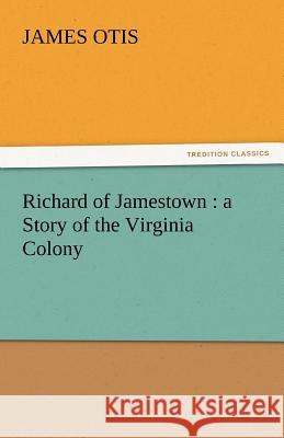 Richard of Jamestown: A Story of the Virginia Colony Otis, James 9783842430228