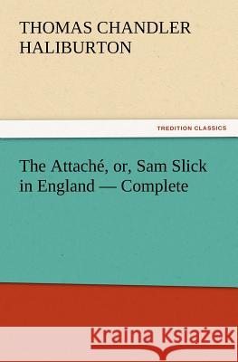 The Attaché, or, Sam Slick in England - Complete Haliburton, Thomas Chandler 9783842431959