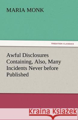 Awful Disclosures Containing, Also, Many Incidents Never before Published Monk, Maria 9783842432765