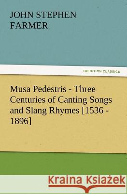 Musa Pedestris - Three Centuries of Canting Songs and Slang Rhymes [1536 - 1896] John Stephen Farmer   9783842433694