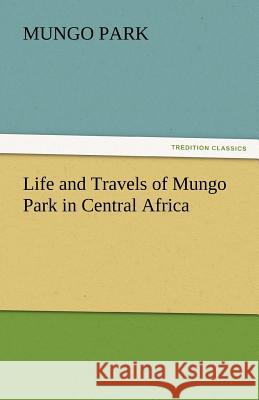 Life and Travels of Mungo Park in Central Africa Mungo Park   9783842434110