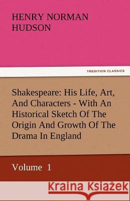 Shakespeare: His Life, Art, and Characters - With an Historical Sketch of the Origin and Growth of the Drama in England Hudson, Henry Norman 9783842435360
