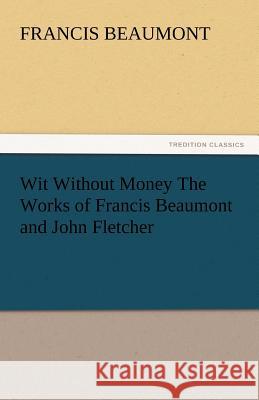 Wit Without Money the Works of Francis Beaumont and John Fletcher Francis Beaumont   9783842435520 tredition GmbH