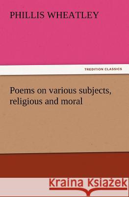 Poems on Various Subjects, Religious and Moral Phillis Wheatley   9783842437562