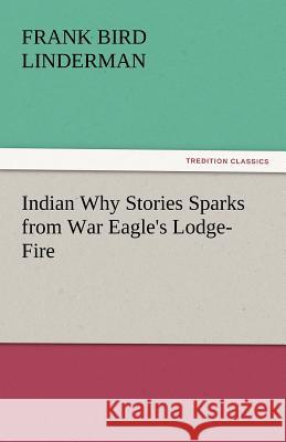 Indian Why Stories Sparks from War Eagle's Lodge-Fire Frank Bird Linderman   9783842438248 tredition GmbH