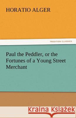 Paul the Peddler, or the Fortunes of a Young Street Merchant Horatio Alger   9783842438385 tredition GmbH