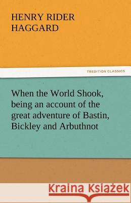 When the World Shook, Being an Account of the Great Adventure of Bastin, Bickley and Arbuthnot Henry Rider Haggard   9783842439412 tredition GmbH