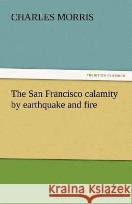 The San Francisco Calamity by Earthquake and Fire Charles Morris   9783842440050 tredition GmbH