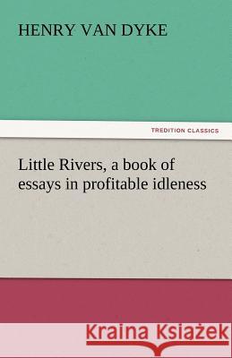 Little Rivers, a Book of Essays in Profitable Idleness Henry Van Dyke   9783842440074 tredition GmbH