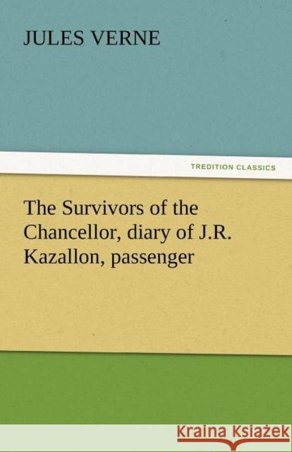 The Survivors of the Chancellor, Diary of J.R. Kazallon, Passenger Jules Verne 9783842440487 tredition GmbH