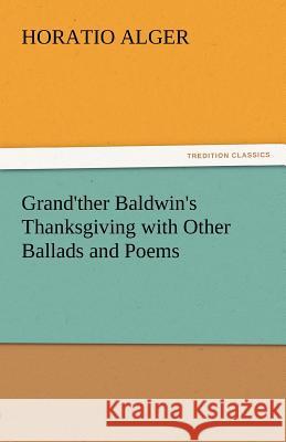 Grand'ther Baldwin's Thanksgiving with Other Ballads and Poems Horatio Alger   9783842441446 tredition GmbH