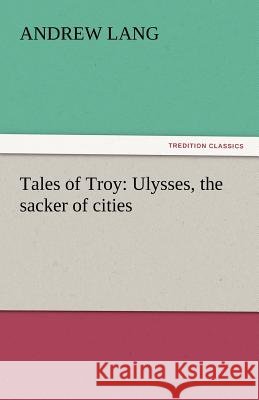 Tales of Troy: Ulysses, the Sacker of Cities Lang, Andrew 9783842441682