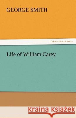 Life of William Carey Professor George Smith, BSC Msc Phdfrcophth (Institute for Doctoral Studies in the Visual Arts USA) 9783842441910