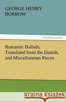 Romantic Ballads, Translated from the Danish, and Miscellaneous Pieces George Henry Borrow   9783842442733