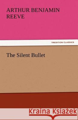 The Silent Bullet Arthur Benjamin Reeve   9783842442818 tredition GmbH