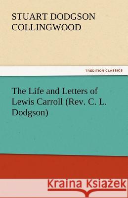 The Life and Letters of Lewis Carroll (REV. C. L. Dodgson) Collingwood, Stuart Dodgson 9783842445628