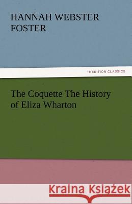 The Coquette the History of Eliza Wharton Hannah Webster Foster 9783842446595