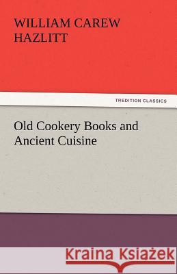 Old Cookery Books and Ancient Cuisine William Carew Hazlitt   9783842447448 tredition GmbH