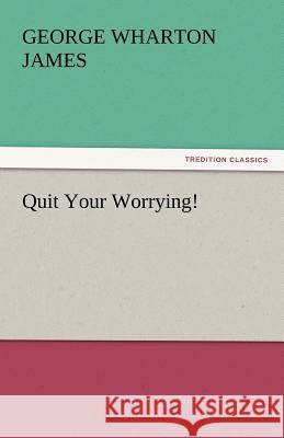 Quit Your Worrying! George Wharton James 9783842447820