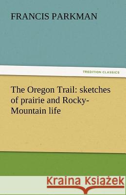 The Oregon Trail: Sketches of Prairie and Rocky-Mountain Life Francis Parkman 9783842449282 Tredition Classics