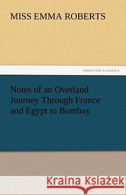 Notes of an Overland Journey Through France and Egypt to Bombay Miss Emma Roberts   9783842449756
