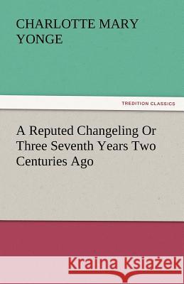 A Reputed Changeling or Three Seventh Years Two Centuries Ago  9783842451315 tredition GmbH