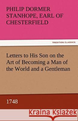 Letters to His Son on the Art of Becoming a Man of the World and a Gentleman, 1748 Philip Dormer Stanhope Ea Chesterfield   9783842451810