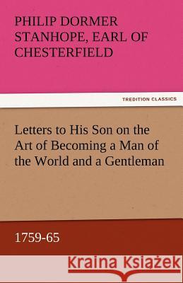 Letters to His Son on the Art of Becoming a Man of the World and a Gentleman, 1759-65 Philip Dormer Stanhope Ea Chesterfield   9783842451889